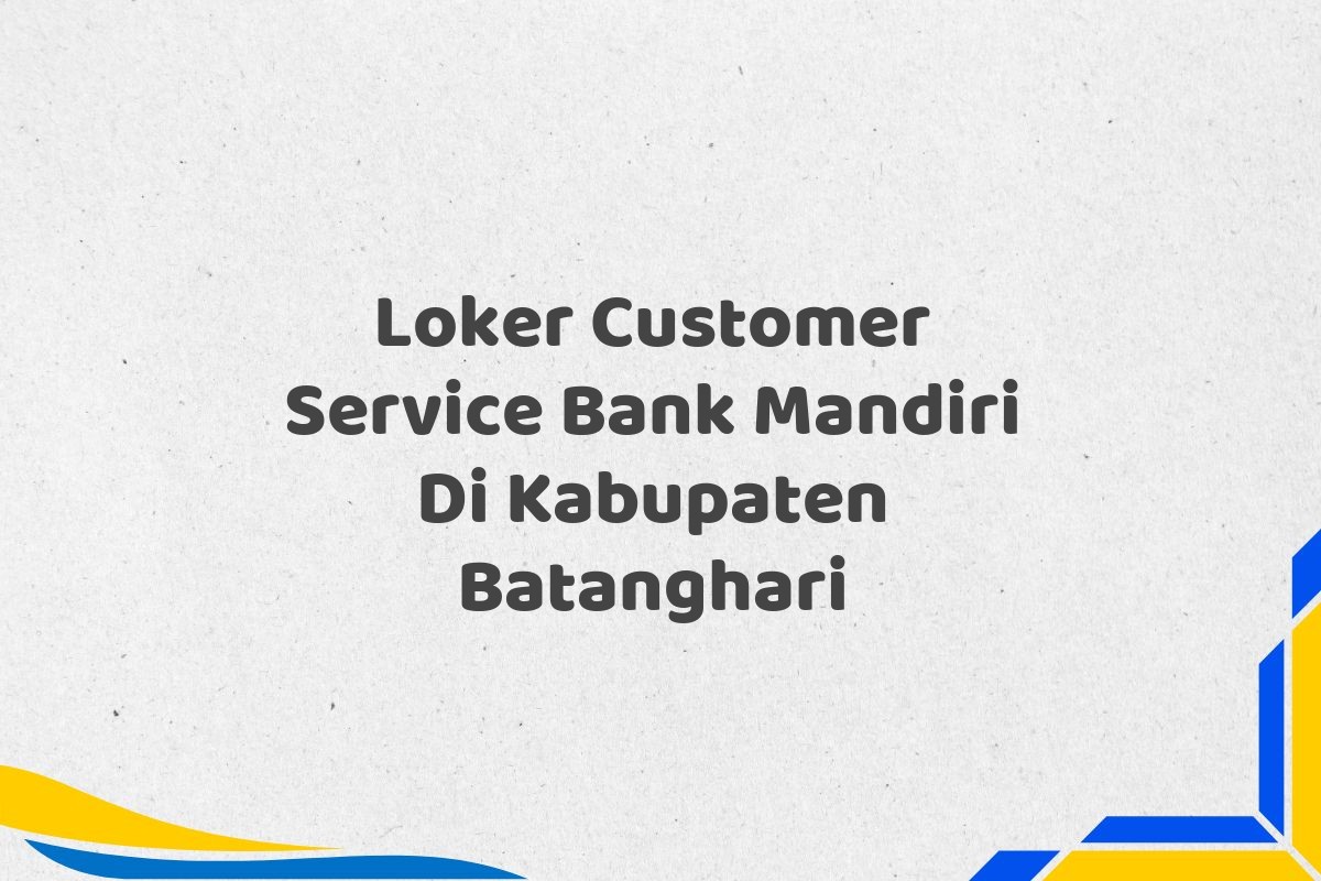 Loker Customer Service Bank Mandiri Di Kabupaten Batanghari