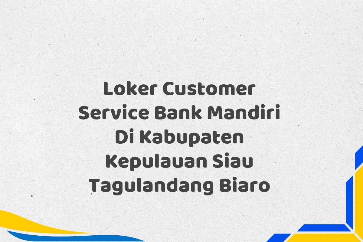 Loker Customer Service Bank Mandiri Di Kabupaten Kepulauan Siau Tagulandang Biaro