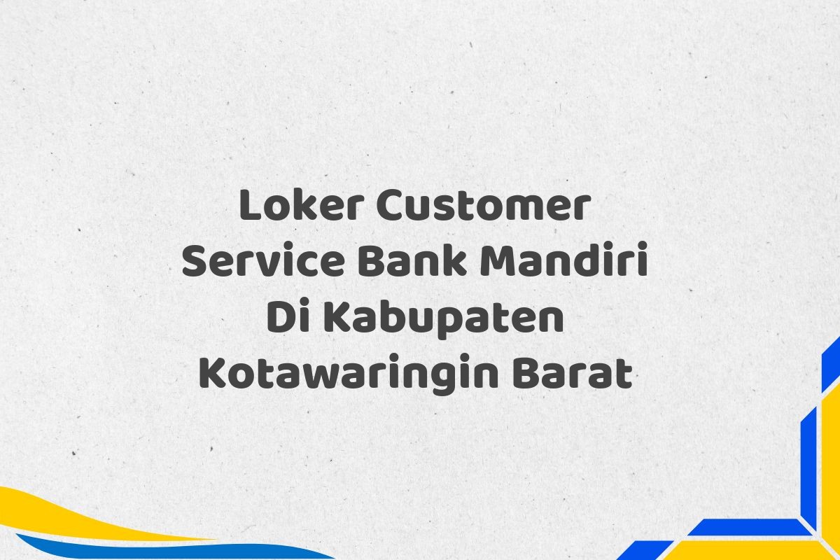 Loker Customer Service Bank Mandiri Di Kabupaten Kotawaringin Barat