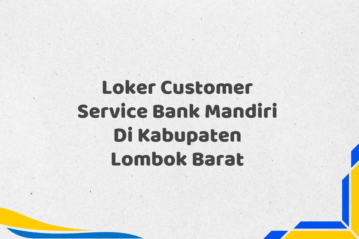 Loker Customer Service Bank Mandiri Di Kabupaten Lombok Barat