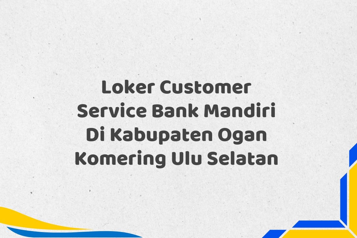 Loker Customer Service Bank Mandiri Di Kabupaten Ogan Komering Ulu Selatan