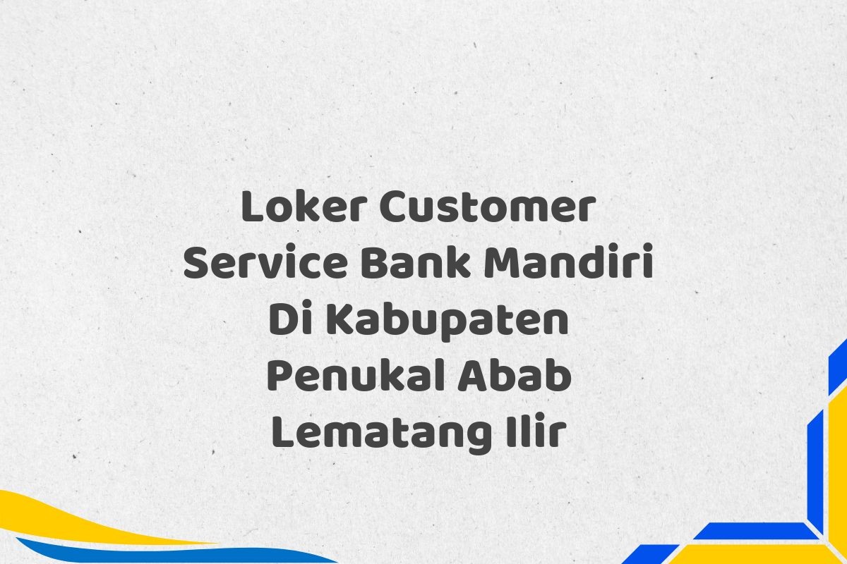Loker Customer Service Bank Mandiri Di Kabupaten Penukal Abab Lematang Ilir