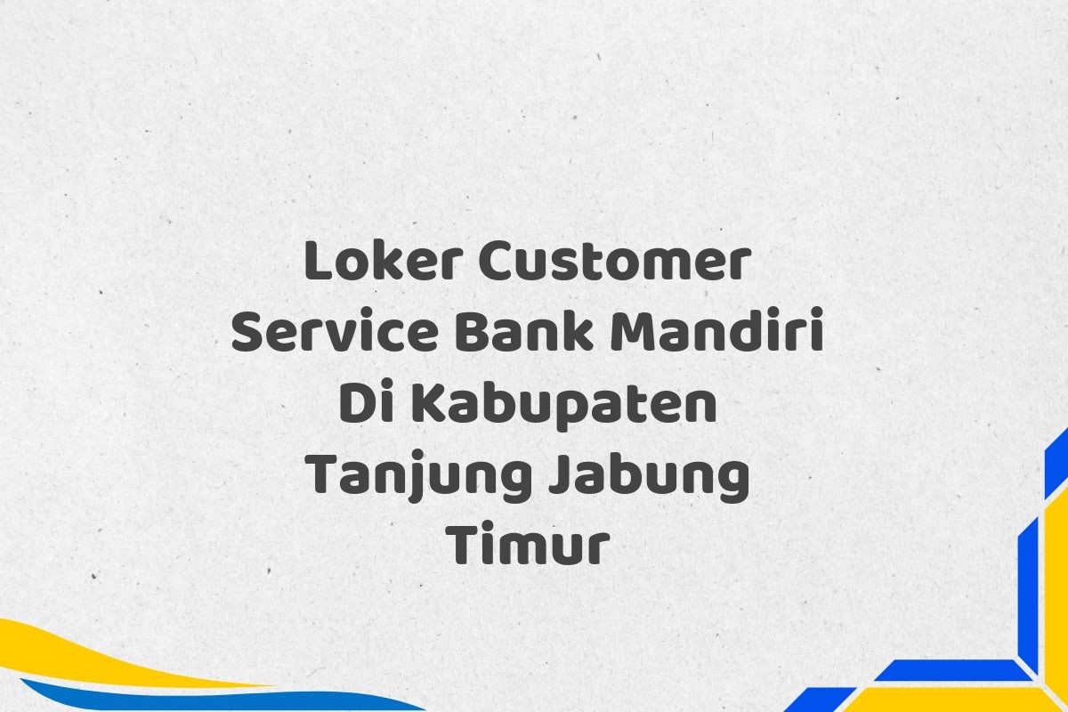 Loker Customer Service Bank Mandiri Di Kabupaten Tanjung Jabung Timur