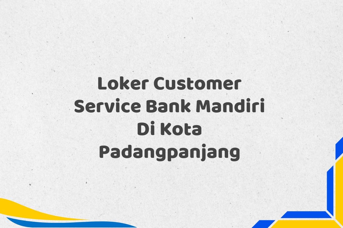 Loker Customer Service Bank Mandiri Di Kota Padangpanjang