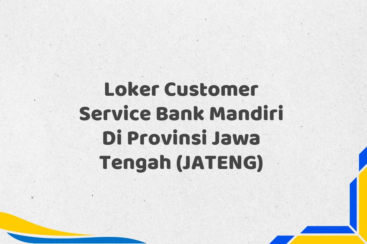 Loker Customer Service Bank Mandiri Di Provinsi Jawa Tengah (JATENG)