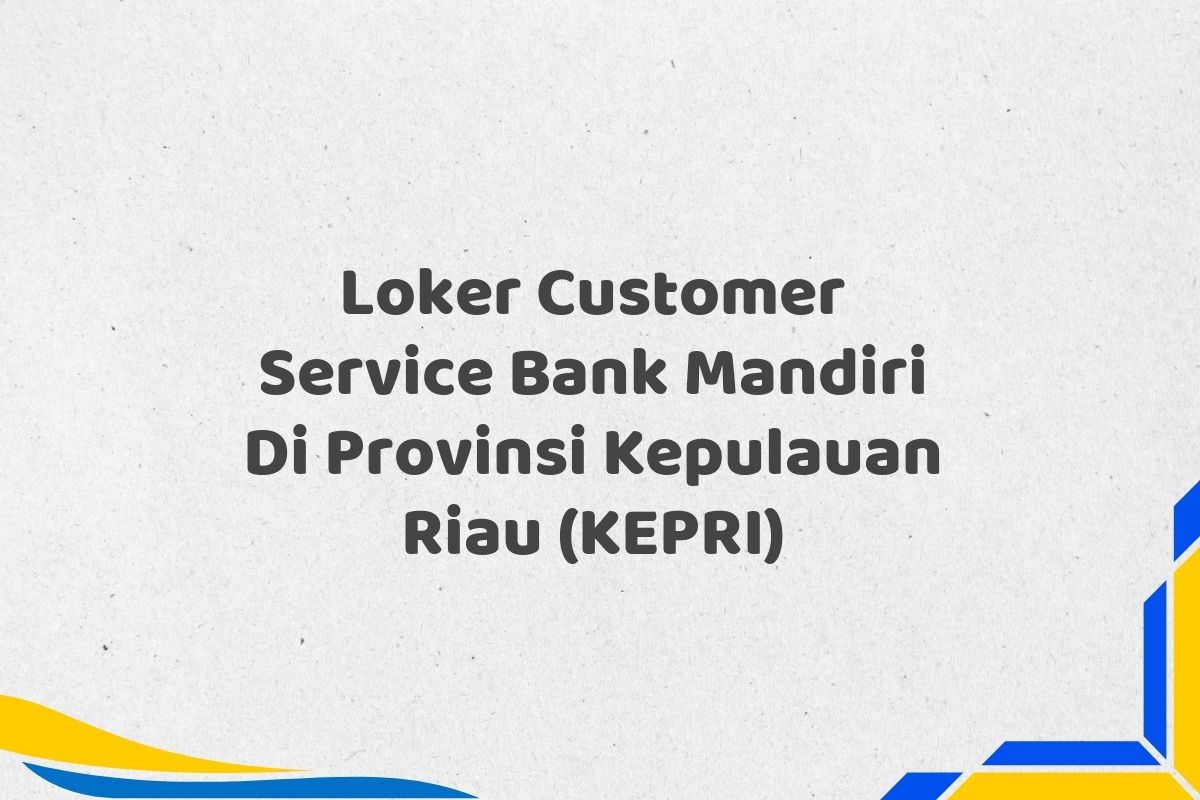 Loker Customer Service Bank Mandiri Di Provinsi Kepulauan Riau (KEPRI)