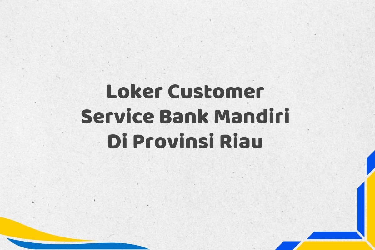 Loker Customer Service Bank Mandiri Di Provinsi Riau