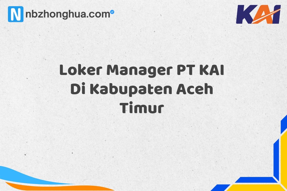 Loker Manager PT KAI Di Kabupaten Aceh Timur