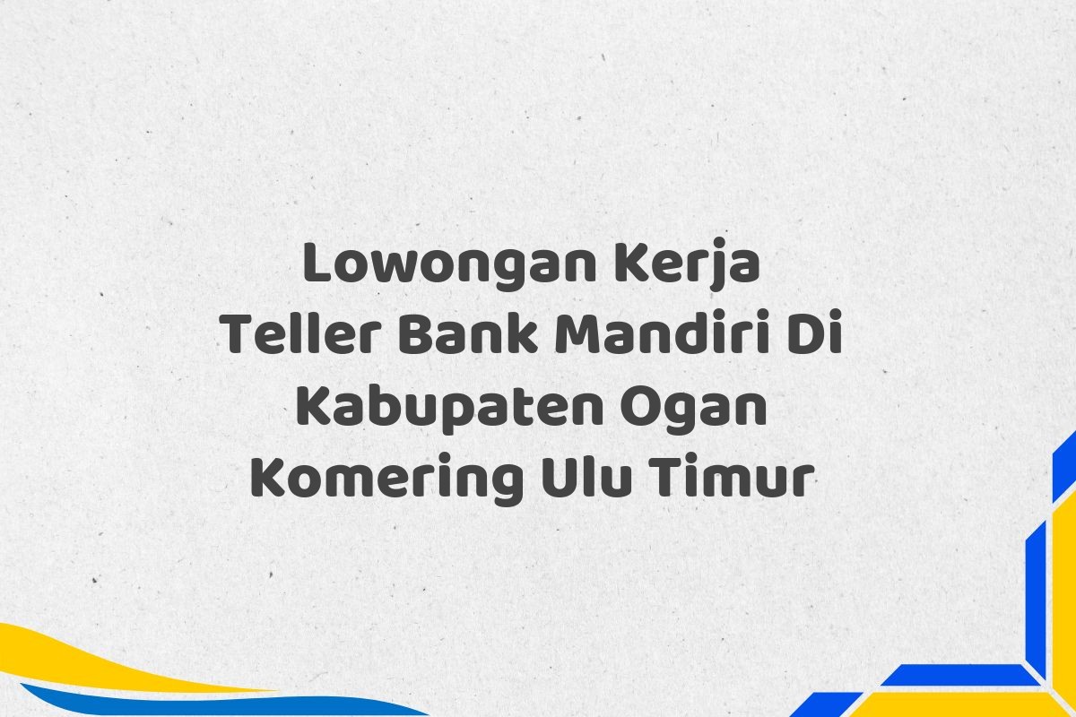 Lowongan Kerja Teller Bank Mandiri Di Kabupaten Ogan Komering Ulu Timur