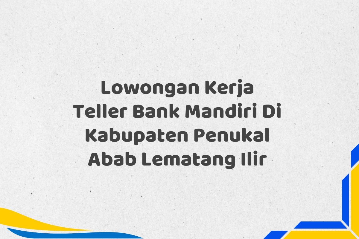 Lowongan Kerja Teller Bank Mandiri Di Kabupaten Penukal Abab Lematang Ilir
