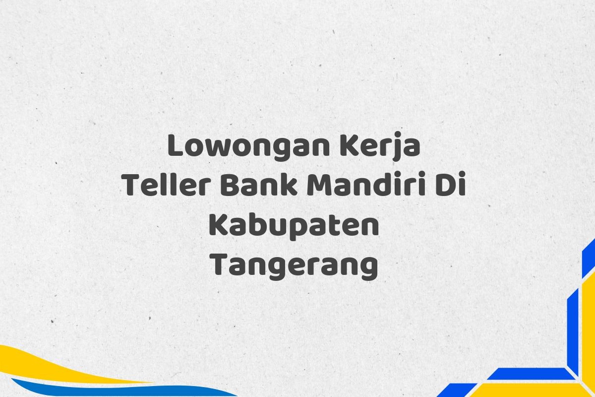 Lowongan Kerja Teller Bank Mandiri Di Kabupaten Tangerang