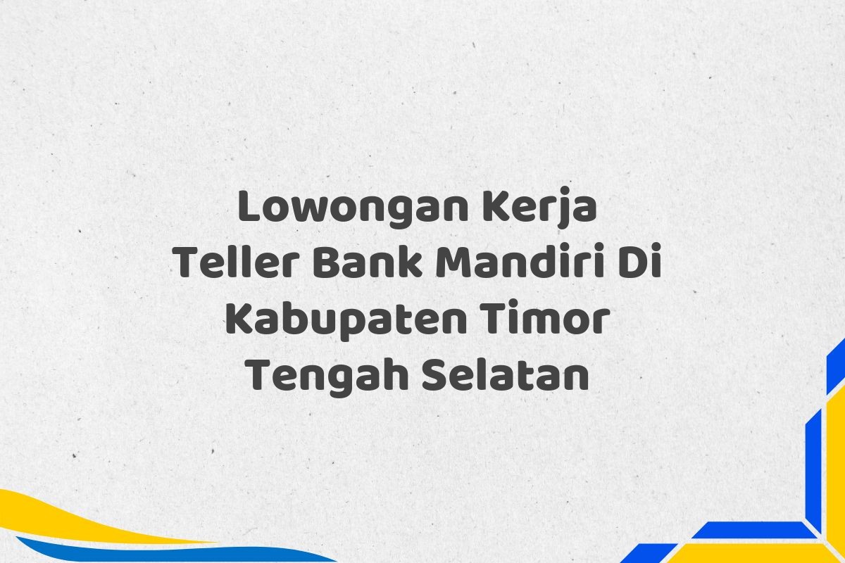 Lowongan Kerja Teller Bank Mandiri Di Kabupaten Timor Tengah Selatan