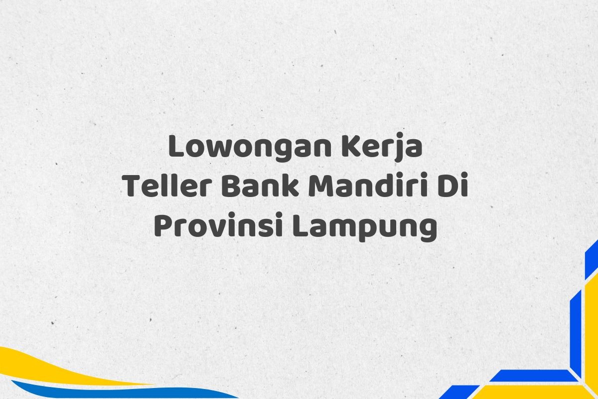 Lowongan Kerja Teller Bank Mandiri Di Provinsi Lampung