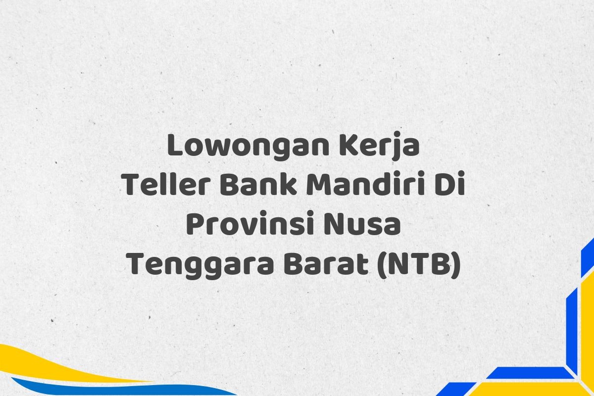 Lowongan Kerja Teller Bank Mandiri Di Provinsi Nusa Tenggara Barat (NTB)